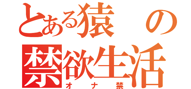 とある猿の禁欲生活（オナ禁）