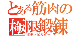 とある筋肉の極限鍛錬（ボディビルダー）