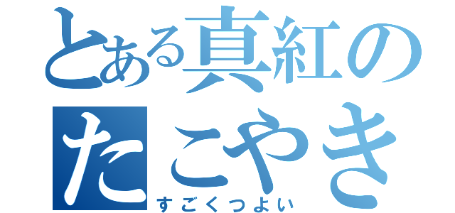 とある真紅のたこやき（すごくつよい）