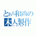 とある和尚の木人製作（モノ作り功夫）