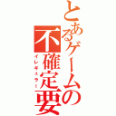 とあるゲームの不確定要素（イレギュラー）