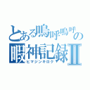 とある嗚呼嗚呼の暇神記録Ⅱ（ヒマジンキロク）