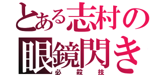 とある志村の眼鏡閃き（必殺技）