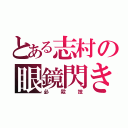 とある志村の眼鏡閃き（必殺技）