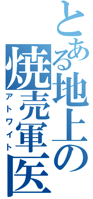 とある地上の焼売軍医（アトワイト）