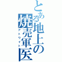 とある地上の焼売軍医（アトワイト）