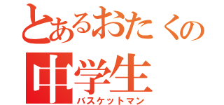 とあるおたくの中学生（バスケットマン）