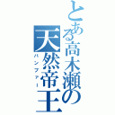 とある高木瀬の天然帝王（バンブァー）