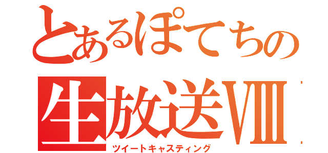 とあるぽてちの生放送Ⅷ（ツイートキャスティング）