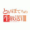 とあるぽてちの生放送Ⅷ（ツイートキャスティング）