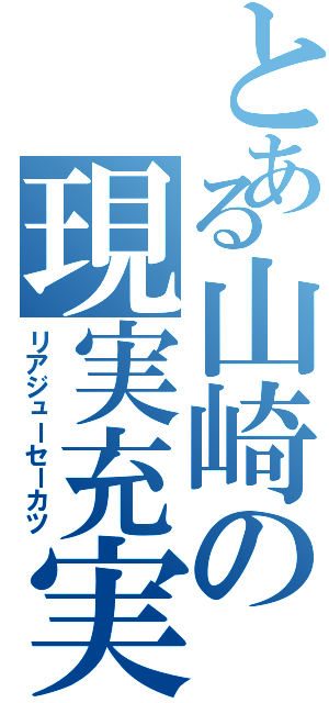 とある山崎の現実充実（リアジューセーカツ）