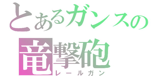 とあるガンスの竜撃砲（レールガン）