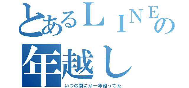 とあるＬＩＮＥ民の年越し（いつの間にか一年経ってた）