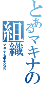 とあるマキナの組織（マキナを支える会）