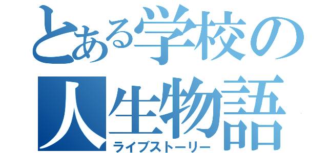 とある学校の人生物語（ライブストーリー）