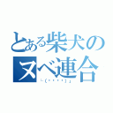 とある柴犬のヌベ連合（└（՞ةڼ◔）」）