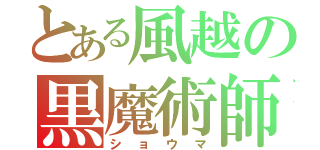 とある風越の黒魔術師（ショウマ）