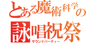 とある魔術科学の詠唱祝祭（サウンドパーティー）