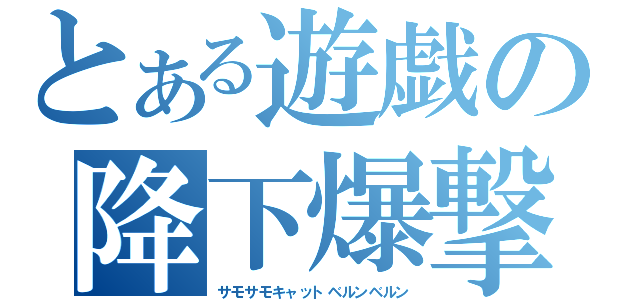 とある遊戯の降下爆撃（サモサモキャットベルンベルン）