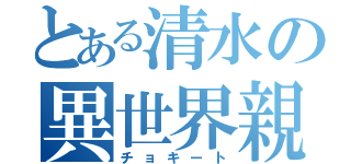 とある清水の異世界親父（チョキート）