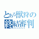 とある獣狩の終結審判（ジャッジメント）