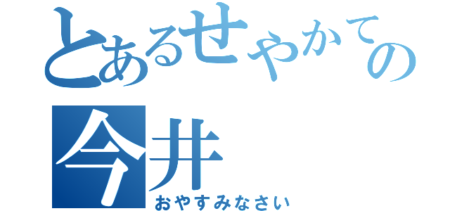 とあるせやかての今井（おやすみなさい）