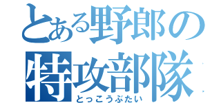 とある野郎の特攻部隊（とっこうぶたい）