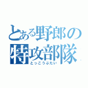 とある野郎の特攻部隊（とっこうぶたい）