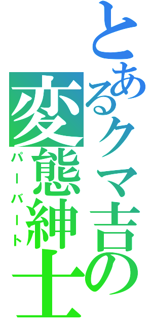 とあるクマ吉の変態紳士（パーバート）