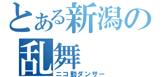 とある新潟の乱舞（ニコ動ダンサー）