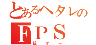 とあるヘタレのＦＰＳ（銃ゲー）