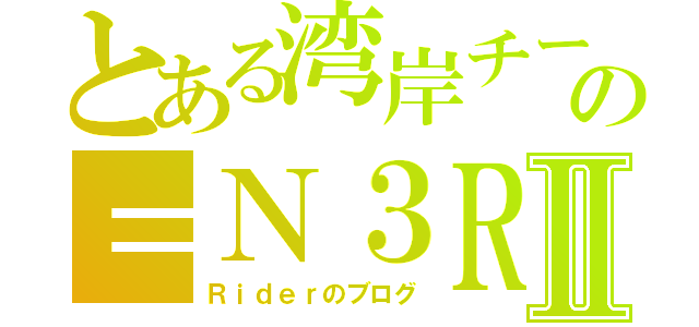 とある湾岸チームの＝Ｎ３Ｒ＝Ⅱ（Ｒｉｄｅｒのブログ）