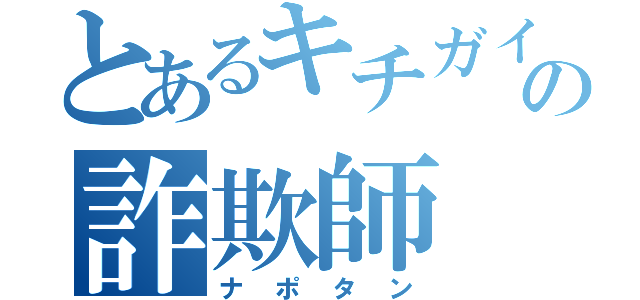 とあるキチガイの詐欺師（ナポタン）