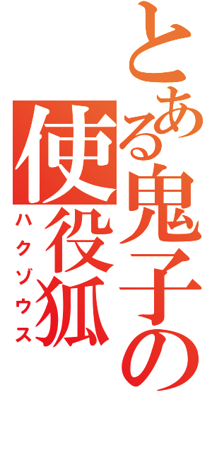 とある鬼子の使役狐（ハクゾウス）