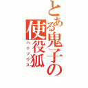 とある鬼子の使役狐（ハクゾウス）