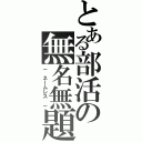 とある部活の無名無題（－ ネームレス －）