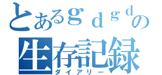 とあるｇｄｇｄの生存記録（ダイアリー）