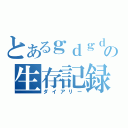 とあるｇｄｇｄの生存記録（ダイアリー）