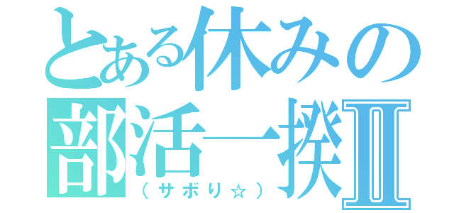 とある休みの部活一揆Ⅱ（（サボり☆））