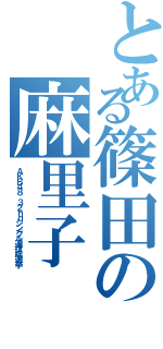 とある篠田の麻里子（ＡＫＢ４８ ３２ｎｄシングル選抜総選挙）