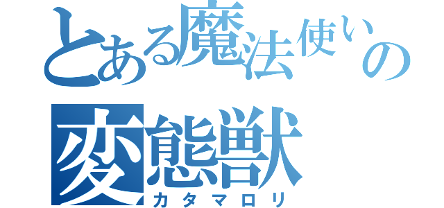 とある魔法使いの変態獣（カタマロリ）