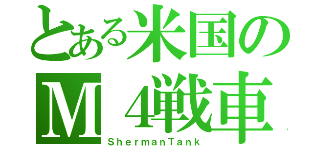 とある米国のＭ４戦車（ＳｈｅｒｍａｎＴａｎｋ）