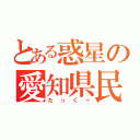 とある惑星の愛知県民（たっくー）