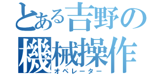 とある吉野の機械操作士（オペレーター）