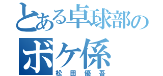 とある卓球部のボケ係（松田優吾）