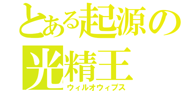 とある起源の光精王（ウィルオウィプス）