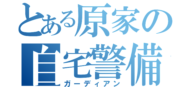 とある原家の自宅警備員（ガーディアン）