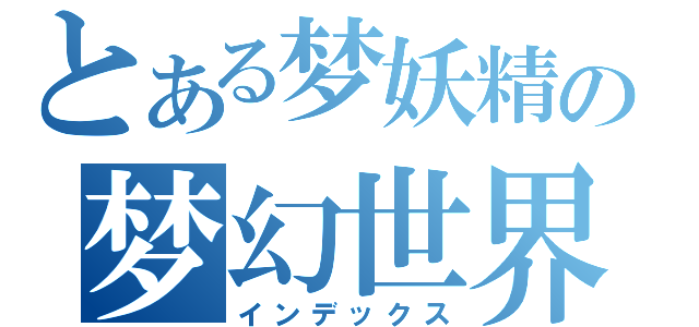 とある梦妖精の梦幻世界（インデックス）