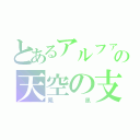 とあるアルファの天空の支配者（鳳凰）