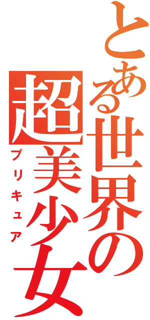 とある世界の超美少女（プリキュア）